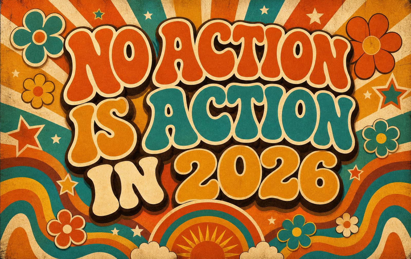 Funky 70s retro graphic reading No Action Is Action In 2026